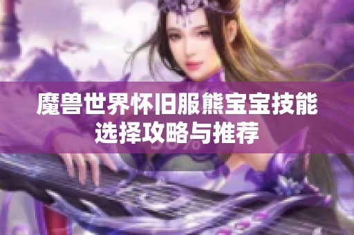魔兽世界怀旧服熊宝宝技能选择攻略与推荐