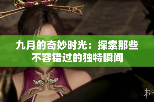 九月的奇妙时光：探索那些不容错过的独特瞬间