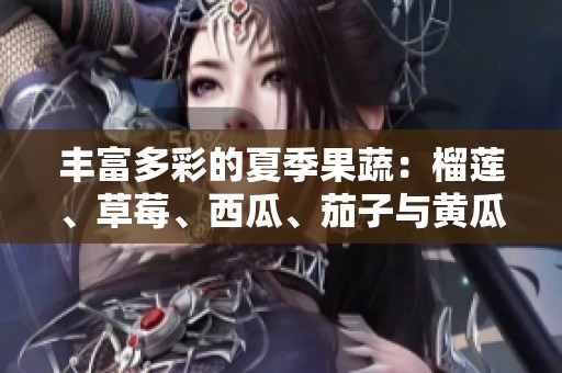 丰富多彩的夏季果蔬：榴莲、草莓、西瓜、茄子与黄瓜的美味探索