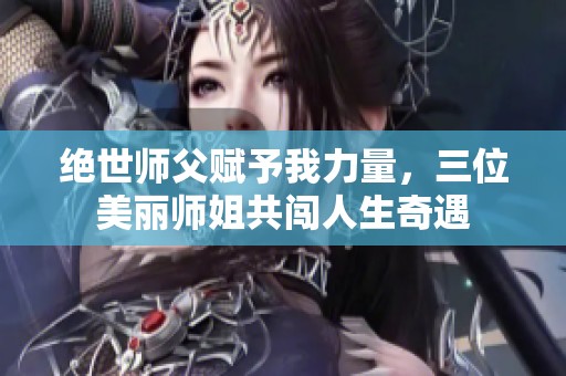 绝世师父赋予我力量，三位美丽师姐共闯人生奇遇