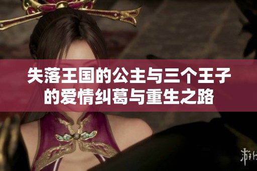 失落王国的公主与三个王子的爱情纠葛与重生之路