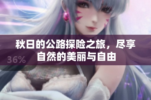 秋日的公路探险之旅，尽享自然的美丽与自由