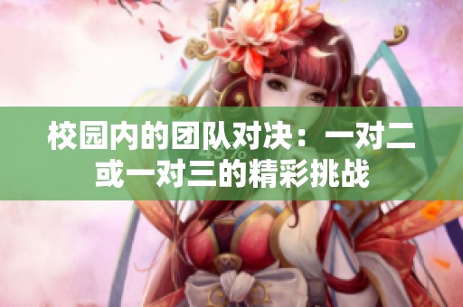 校园内的团队对决：一对二或一对三的精彩挑战