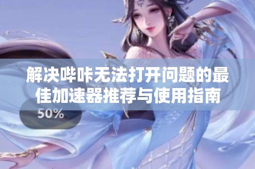 解决哔咔无法打开问题的最佳加速器推荐与使用指南