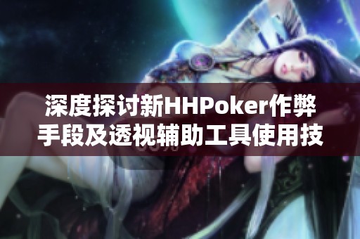深度探讨新HHPoker作弊手段及透视辅助工具使用技巧