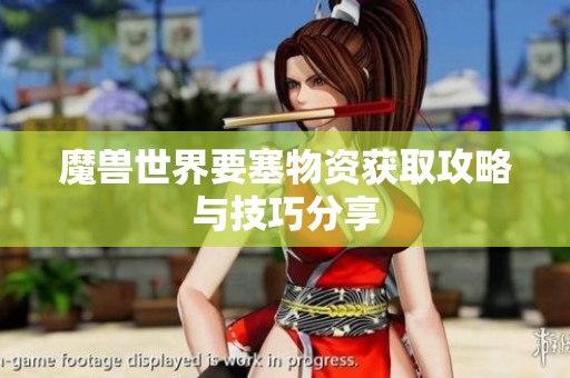 魔兽世界要塞物资获取攻略与技巧分享