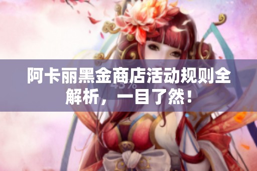 阿卡丽黑金商店活动规则全解析，一目了然！