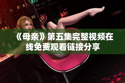 《母亲》第五集完整视频在线免费观看链接分享