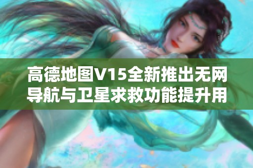 高德地图V15全新推出无网导航与卫星求救功能提升用户安全体验