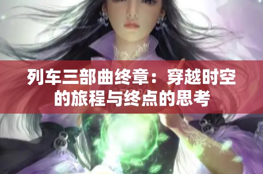 列车三部曲终章：穿越时空的旅程与终点的思考