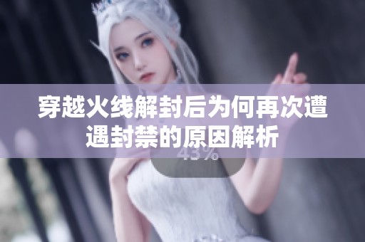 穿越火线解封后为何再次遭遇封禁的原因解析