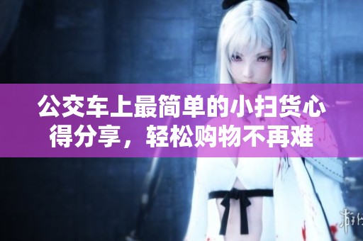 公交车上最简单的小扫货心得分享，轻松购物不再难
