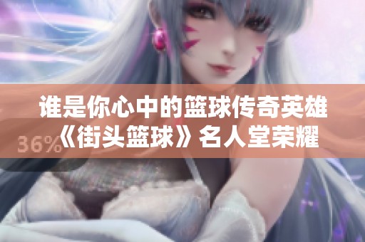 谁是你心中的篮球传奇英雄 《街头篮球》名人堂荣耀开启