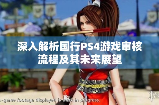 深入解析国行PS4游戏审核流程及其未来展望