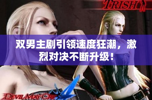 双男主剧引领速度狂潮，激烈对决不断升级！
