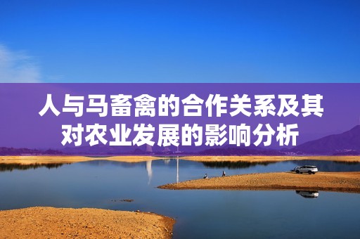 人与马畜禽的合作关系及其对农业发展的影响分析