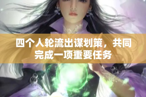 四个人轮流出谋划策，共同完成一项重要任务