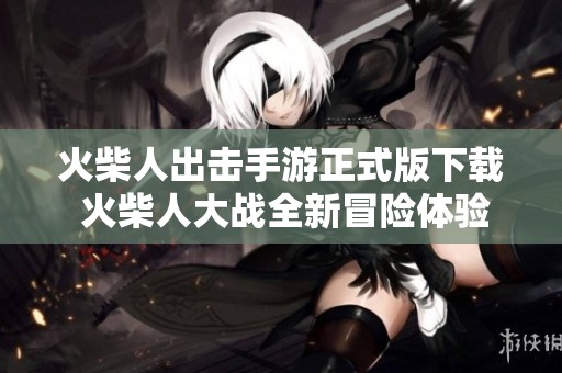 火柴人出击手游正式版下载 火柴人大战全新冒险体验等你来试