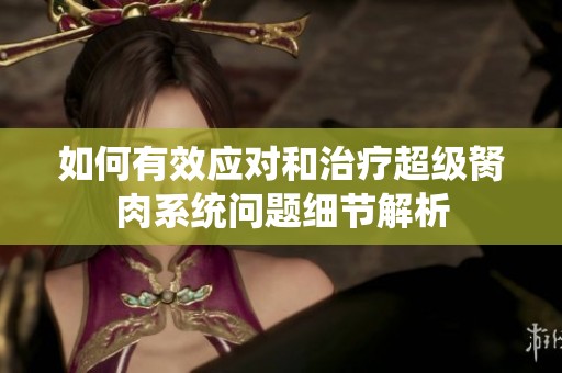 如何有效应对和治疗超级胬肉系统问题细节解析