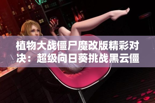 植物大战僵尸魔改版精彩对决：超级向日葵挑战黑云僵尸王