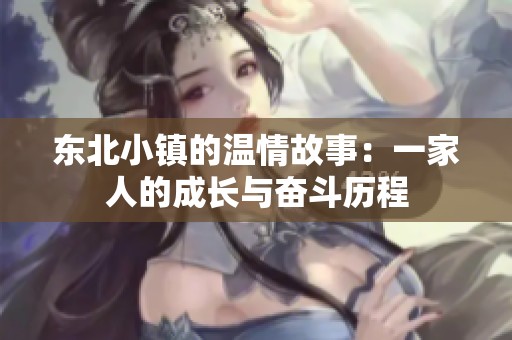 东北小镇的温情故事：一家人的成长与奋斗历程