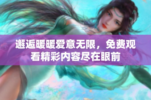 邂逅暖暖爱意无限，免费观看精彩内容尽在眼前