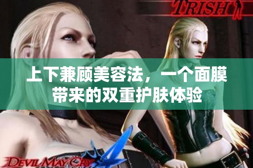 上下兼顾美容法，一个面膜带来的双重护肤体验