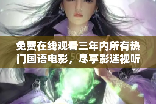 免费在线观看三年内所有热门国语电影，尽享影迷视听盛宴