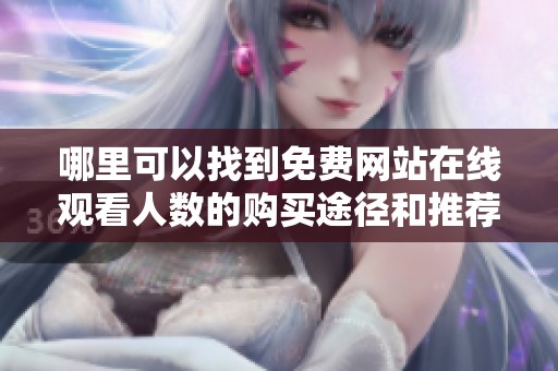 哪里可以找到免费网站在线观看人数的购买途径和推荐平台