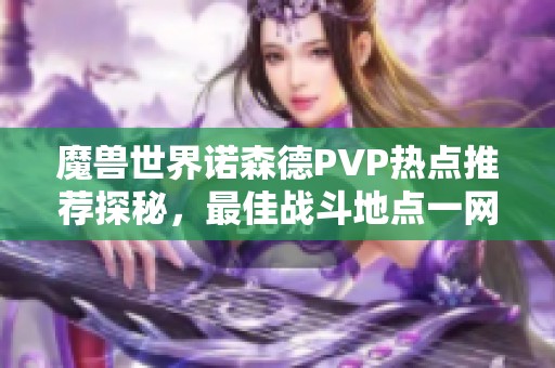 魔兽世界诺森德PVP热点推荐探秘，最佳战斗地点一网打尽