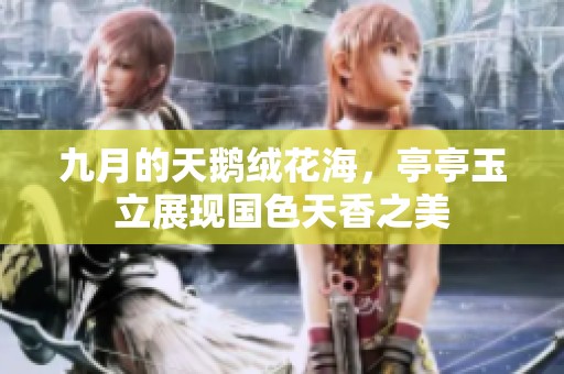 九月的天鹅绒花海，亭亭玉立展现国色天香之美