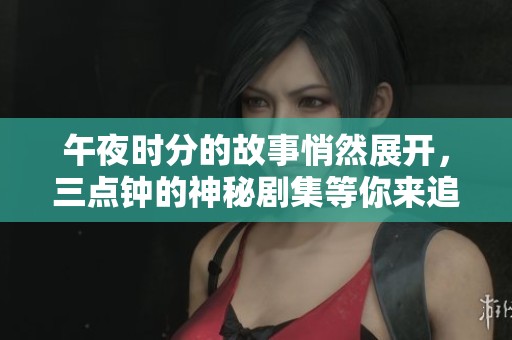 午夜时分的故事悄然展开，三点钟的神秘剧集等你来追