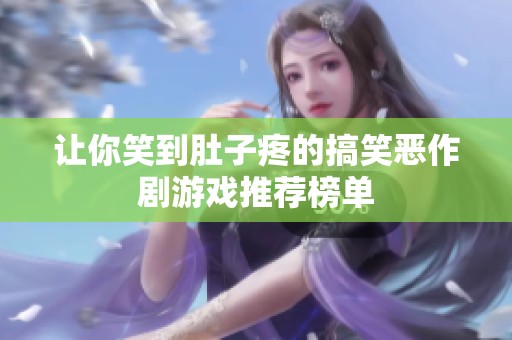 让你笑到肚子疼的搞笑恶作剧游戏推荐榜单