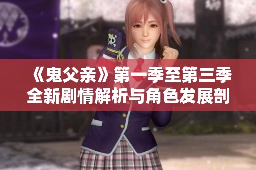 《鬼父亲》第一季至第三季全新剧情解析与角色发展剖析