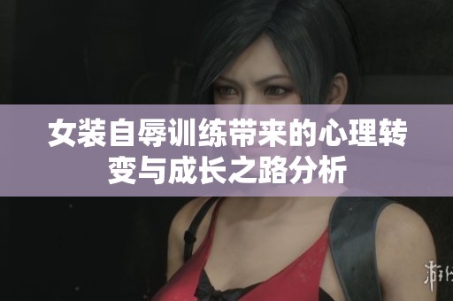 女装自辱训练带来的心理转变与成长之路分析