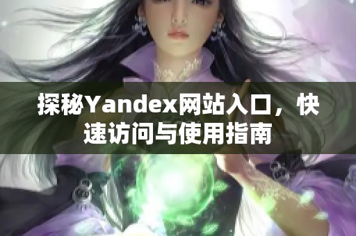 探秘Yandex网站入口，快速访问与使用指南