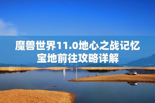 魔兽世界11.0地心之战记忆宝地前往攻略详解