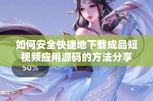 如何安全快捷地下载成品短视频应用源码的方法分享