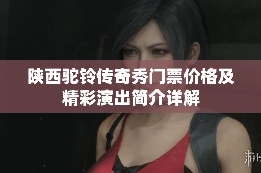 陕西驼铃传奇秀门票价格及精彩演出简介详解