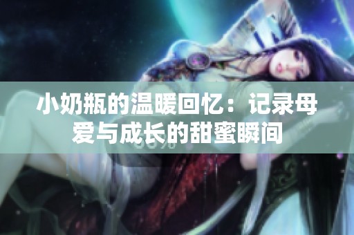 小奶瓶的温暖回忆：记录母爱与成长的甜蜜瞬间