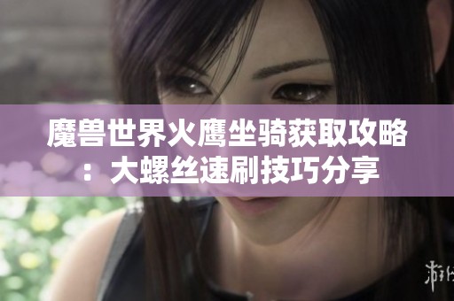 魔兽世界火鹰坐骑获取攻略：大螺丝速刷技巧分享