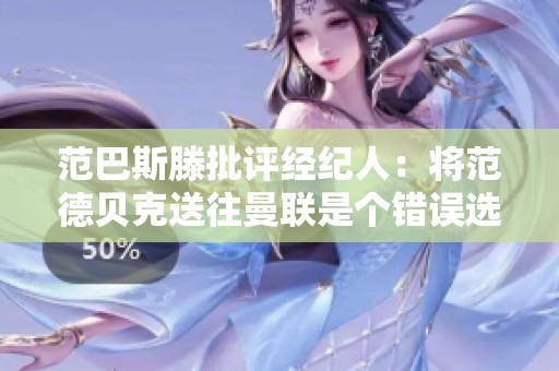 范巴斯滕批评经纪人：将范德贝克送往曼联是个错误选择