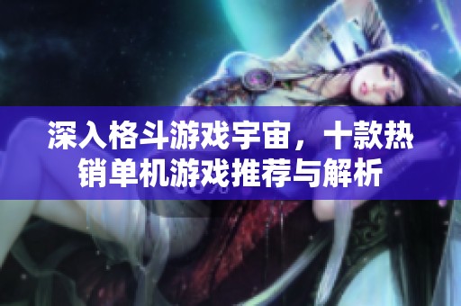 深入格斗游戏宇宙，十款热销单机游戏推荐与解析
