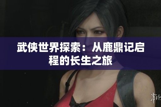 武侠世界探索：从鹿鼎记启程的长生之旅