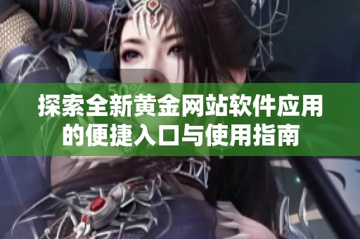 探索全新黄金网站软件应用的便捷入口与使用指南