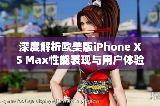 深度解析欧美版iPhone XS Max性能表现与用户体验