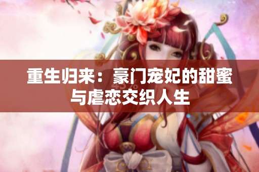重生归来：豪门宠妃的甜蜜与虐恋交织人生
