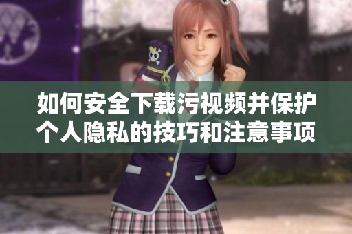 如何安全下载污视频并保护个人隐私的技巧和注意事项