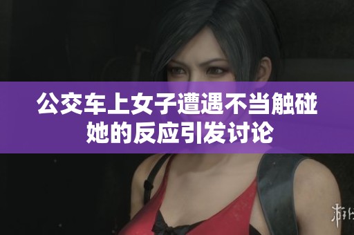 公交车上女子遭遇不当触碰 她的反应引发讨论