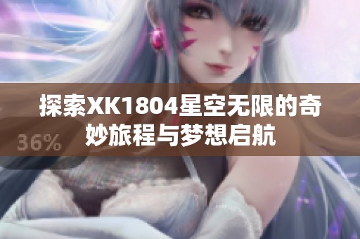 探索XK1804星空无限的奇妙旅程与梦想启航